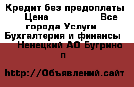 Кредит без предоплаты.  › Цена ­ 1 500 000 - Все города Услуги » Бухгалтерия и финансы   . Ненецкий АО,Бугрино п.